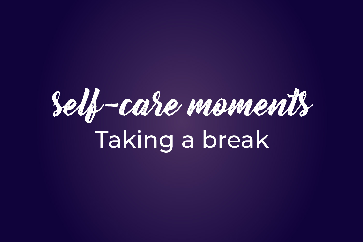 Self-care moments: Taking a break - To Medicine with Love